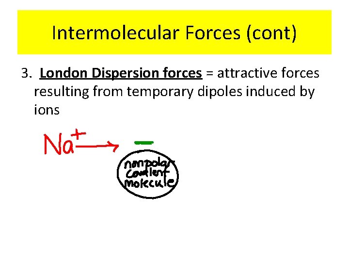 Intermolecular Forces (cont) 3. London Dispersion forces = attractive forces resulting from temporary dipoles