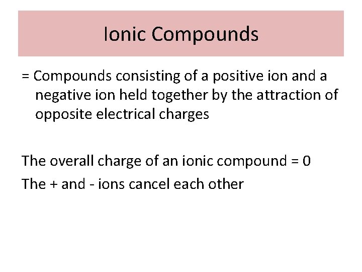 Ionic Compounds = Compounds consisting of a positive ion and a negative ion held