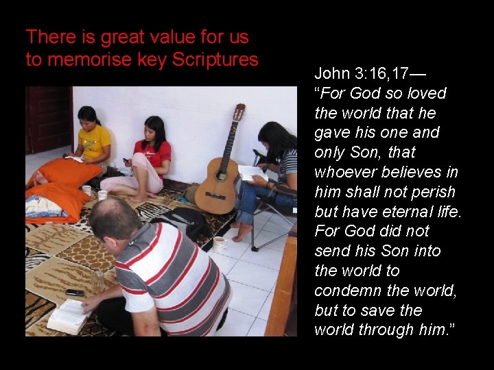 There is great value for us to memorise key Scriptures John 3: 16, 17—