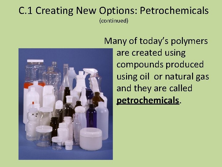 C. 1 Creating New Options: Petrochemicals (continued) Many of today’s polymers are created using