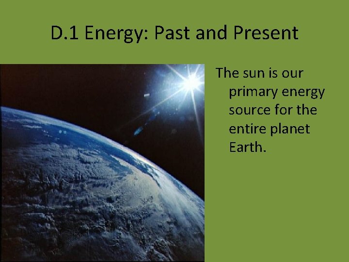 D. 1 Energy: Past and Present The sun is our primary energy source for