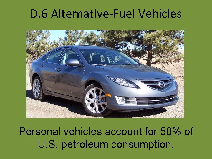 D. 6 Alternative-Fuel Vehicles Personal vehicles account for 50% of U. S. petroleum consumption.