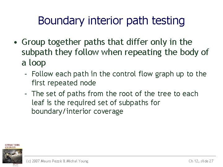 Boundary interior path testing • Group together paths that differ only in the subpath Boundary interior path testing • Group together paths that differ only in the subpath