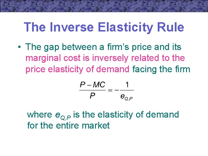 The Inverse Elasticity Rule • The gap between a firm’s price and its marginal