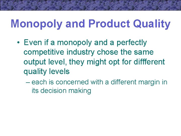 Monopoly and Product Quality • Even if a monopoly and a perfectly competitive industry