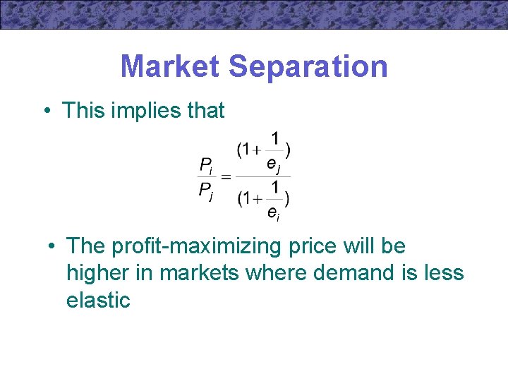 Market Separation • This implies that • The profit-maximizing price will be higher in