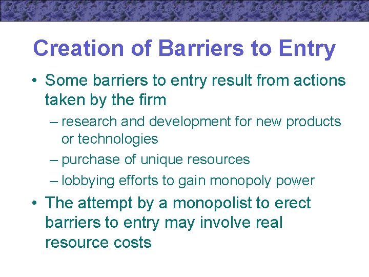 Creation of Barriers to Entry • Some barriers to entry result from actions taken