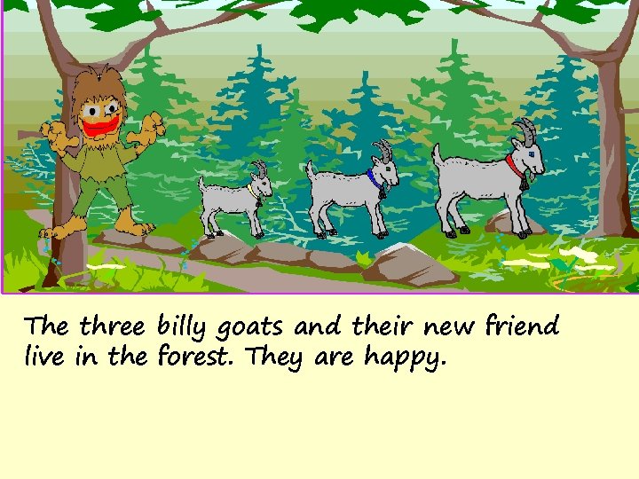 The three billy goats and their new friend live in the forest. They are