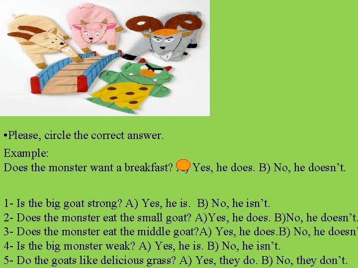  • Please, circle the correct answer. Example: Does the monster want a breakfast?