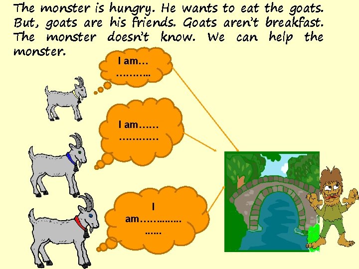 The monster is hungry. He wants to eat the goats. But, goats are his