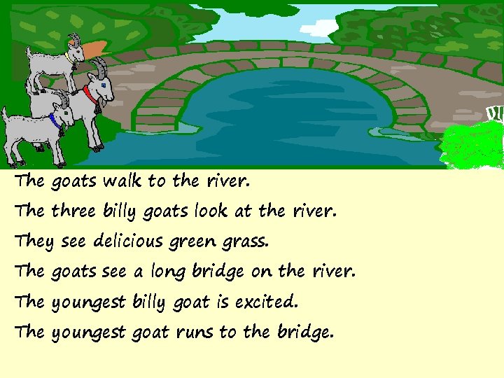 The goats walk to the river. The three billy goats look at the river.