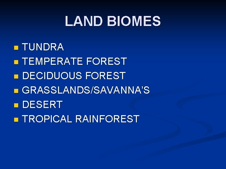 LAND BIOMES TUNDRA n TEMPERATE FOREST n DECIDUOUS FOREST n GRASSLANDS/SAVANNA’S n DESERT n