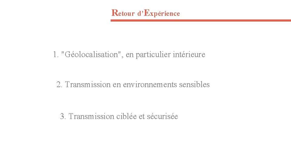Retour d’Expérience 1. "Géolocalisation", en particulier intérieure 2. Transmission en environnements sensibles 3. Transmission
