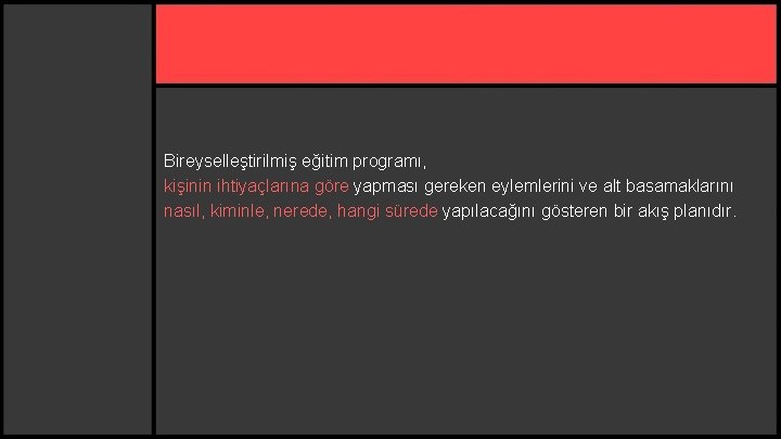 Bireyselleştirilmiş eğitim programı, kişinin ihtiyaçlarına göre yapması gereken eylemlerini ve alt basamaklarını nasıl, kiminle,