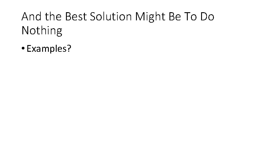 And the Best Solution Might Be To Do Nothing • Examples? 