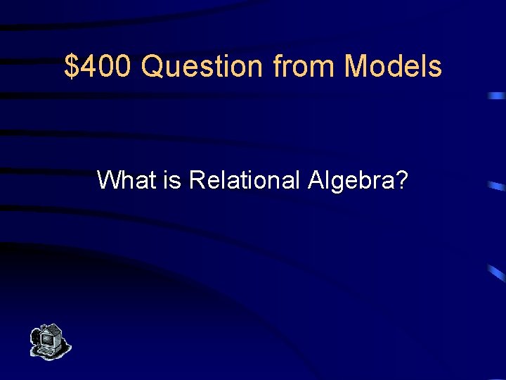 $400 Question from Models What is Relational Algebra? 