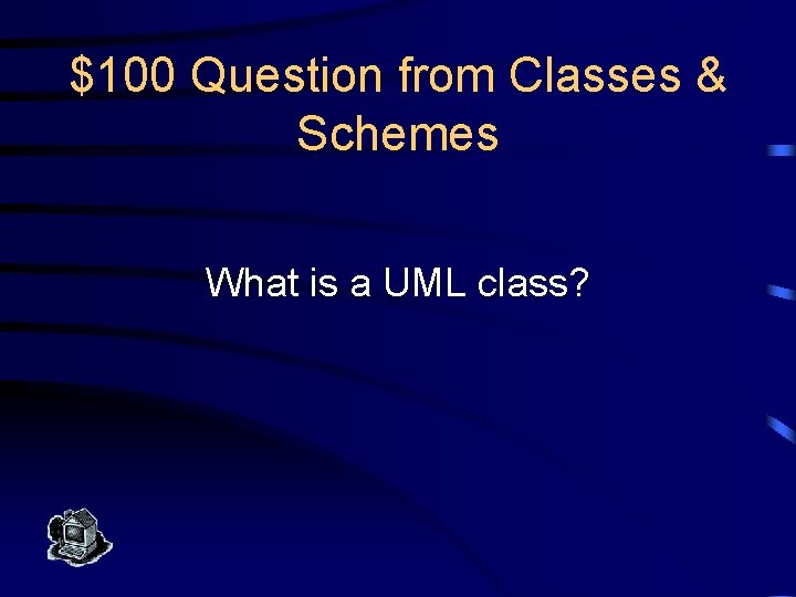 $100 Question from Classes & Schemes What is a UML class? 