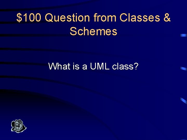 $100 Question from Classes & Schemes What is a UML class? 