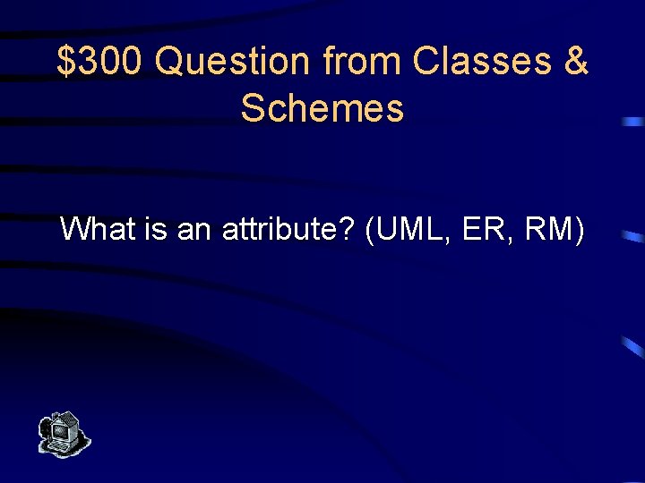 $300 Question from Classes & Schemes What is an attribute? (UML, ER, RM) 