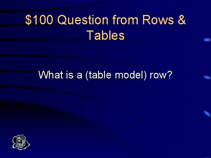 $100 Question from Rows & Tables What is a (table model) row? 