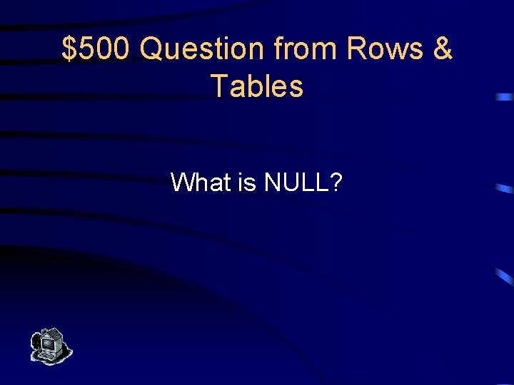 $500 Question from Rows & Tables What is NULL? 