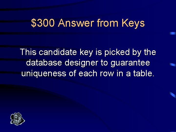 $300 Answer from Keys This candidate key is picked by the database designer to