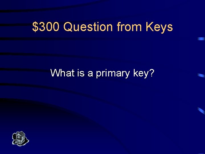 $300 Question from Keys What is a primary key? 