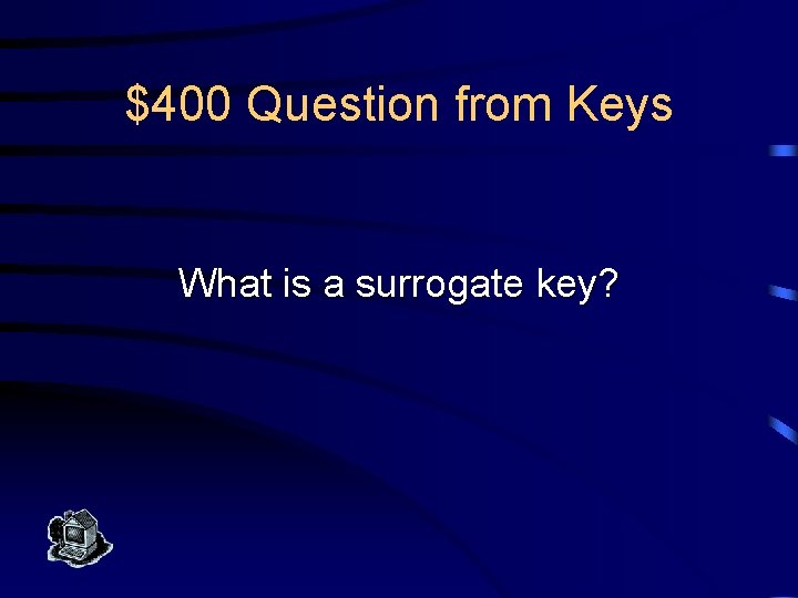 $400 Question from Keys What is a surrogate key? 