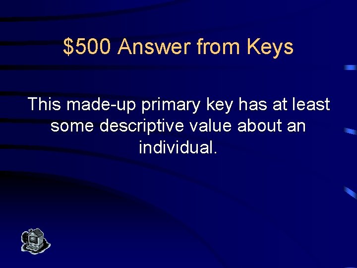 $500 Answer from Keys This made-up primary key has at least some descriptive value