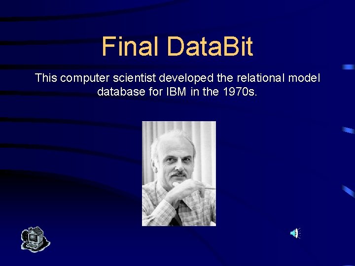 Final Data. Bit This computer scientist developed the relational model database for IBM in