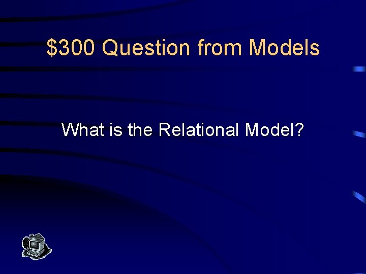 $300 Question from Models What is the Relational Model? 