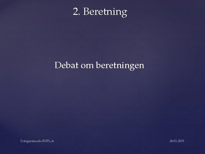 2. Beretning Debat om beretningen Delegeretmøde BUPL-A 24 -01 -2019 