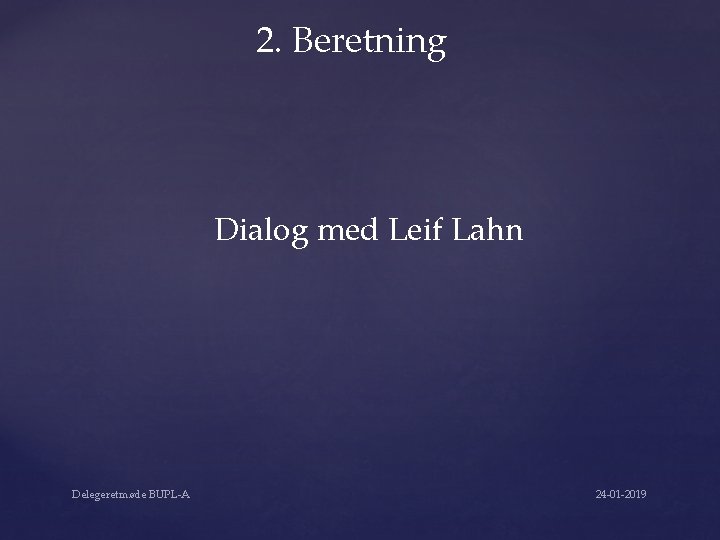 2. Beretning Dialog med Leif Lahn Delegeretmøde BUPL-A 24 -01 -2019 