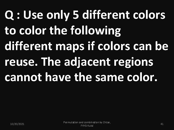 Q : Use only 5 different colors to color the following different maps if