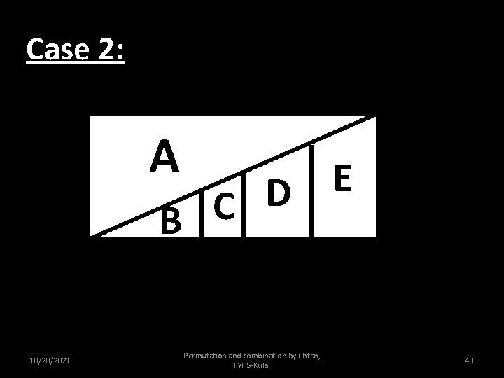 Case 2: A E D C B 10/20/2021 A Permutation and combination by Chtan,