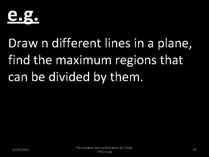 e. g. Draw n different lines in a plane, find the maximum regions that