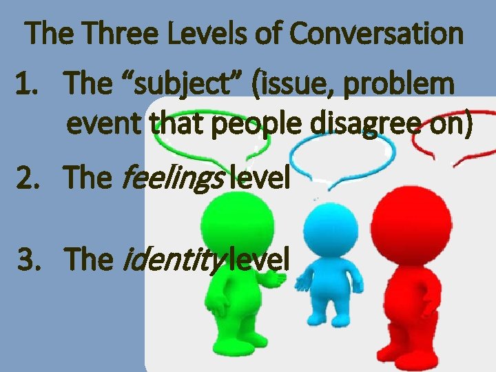 The Three Levels of Conversation 1. The “subject” (issue, problem event that people disagree