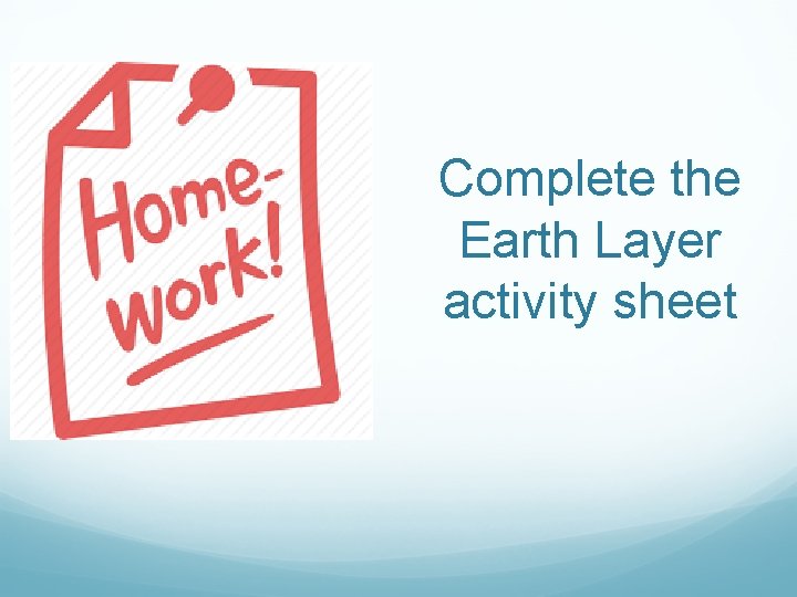 Complete the Earth Layer activity sheet Complete the Earth Layer activity sheet