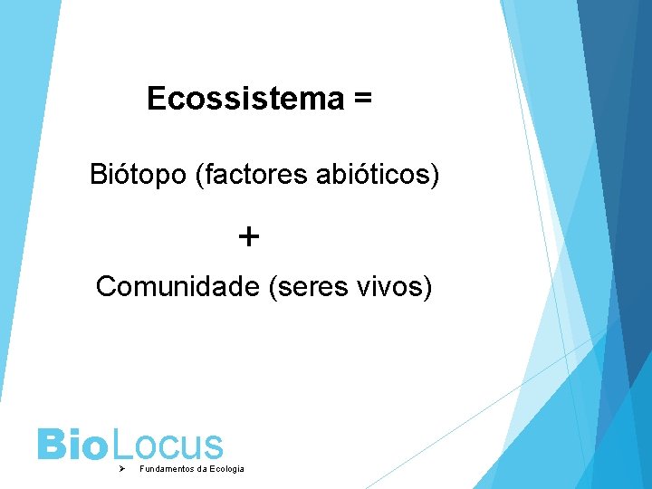 Ecossistema = Biótopo (factores abióticos) + Comunidade (seres vivos) Bio. Locus Ø Fundamentos da