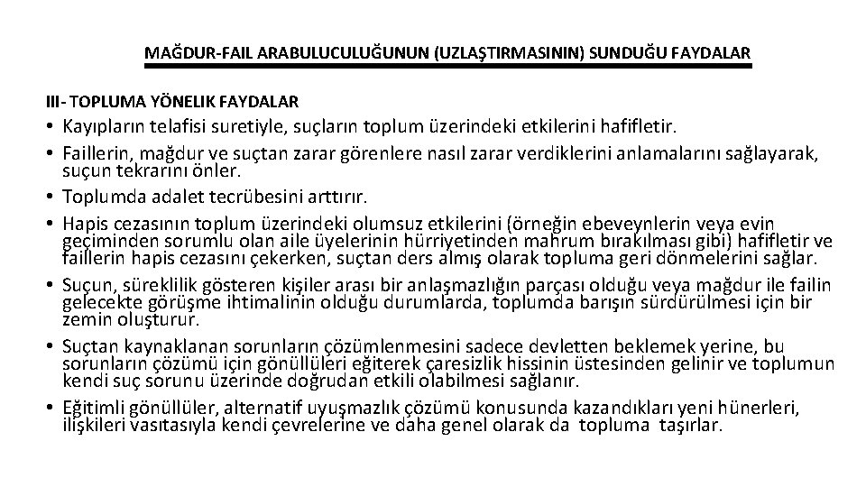 MAĞDUR-FAIL ARABULUCULUĞUNUN (UZLAŞTIRMASININ) SUNDUĞU FAYDALAR III- TOPLUMA YÖNELIK FAYDALAR • Kayıpların telafisi suretiyle, suçların