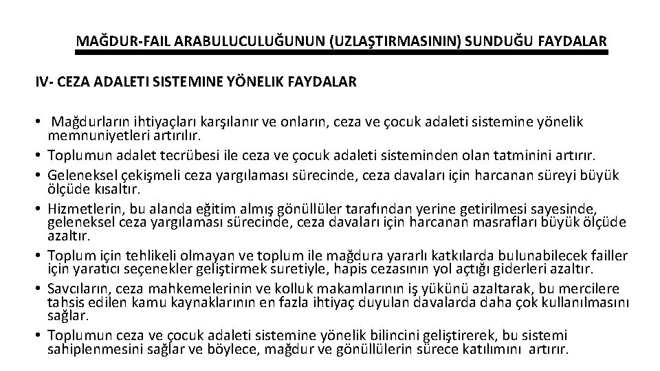 MAĞDUR-FAIL ARABULUCULUĞUNUN (UZLAŞTIRMASININ) SUNDUĞU FAYDALAR IV- CEZA ADALETI SISTEMINE YÖNELIK FAYDALAR • Mağdurların ihtiyaçları