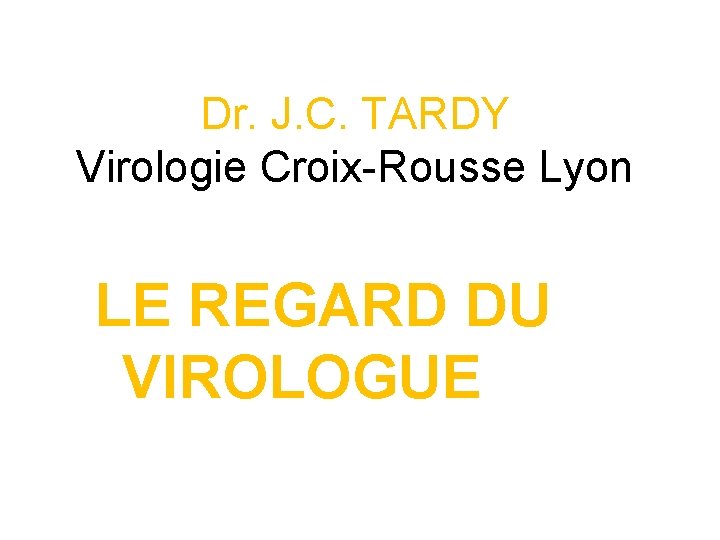 Dr. J. C. TARDY Virologie Croix-Rousse Lyon LE REGARD DU VIROLOGUE 