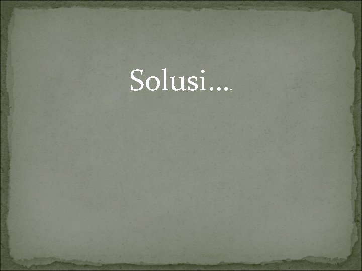 Solusi…. 