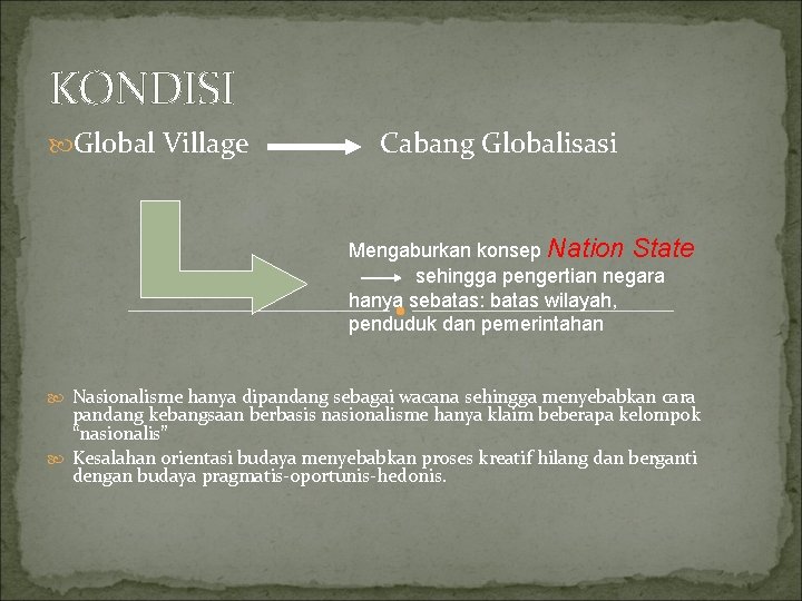 KONDISI Global Village Cabang Globalisasi Mengaburkan konsep Nation State sehingga pengertian negara hanya sebatas:
