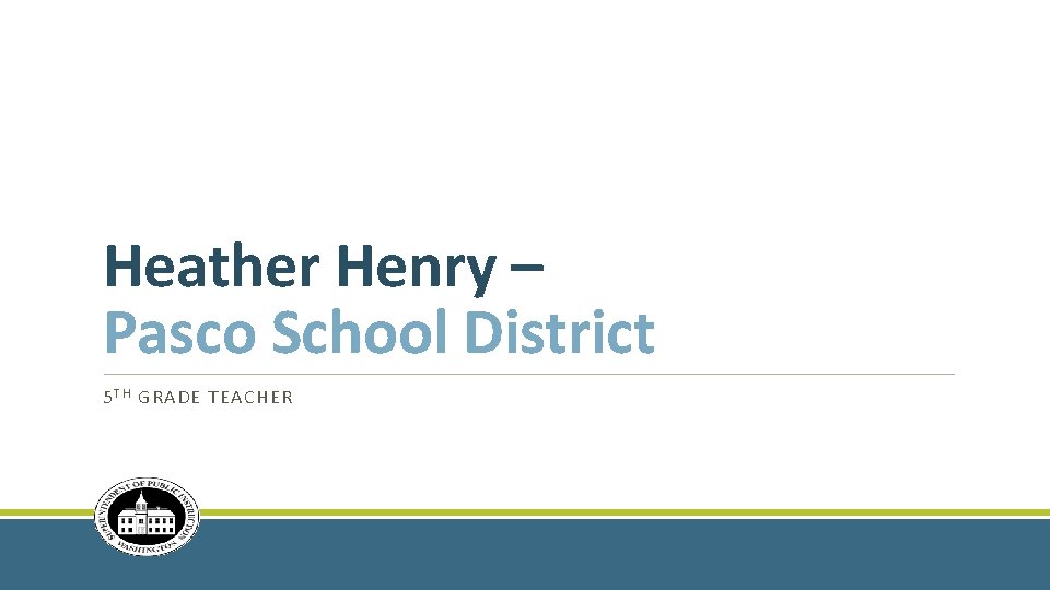 Heather Henry – Pasco School District 5 T H GRADE TEACHER 