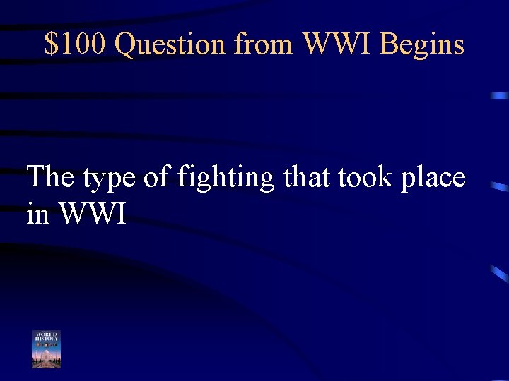 $100 Question from WWI Begins The type of fighting that took place in WWI