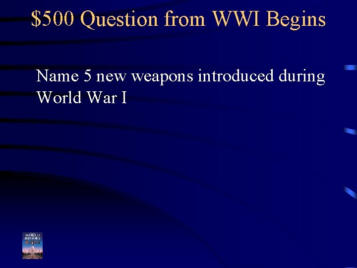 $500 Question from WWI Begins Name 5 new weapons introduced during World War I