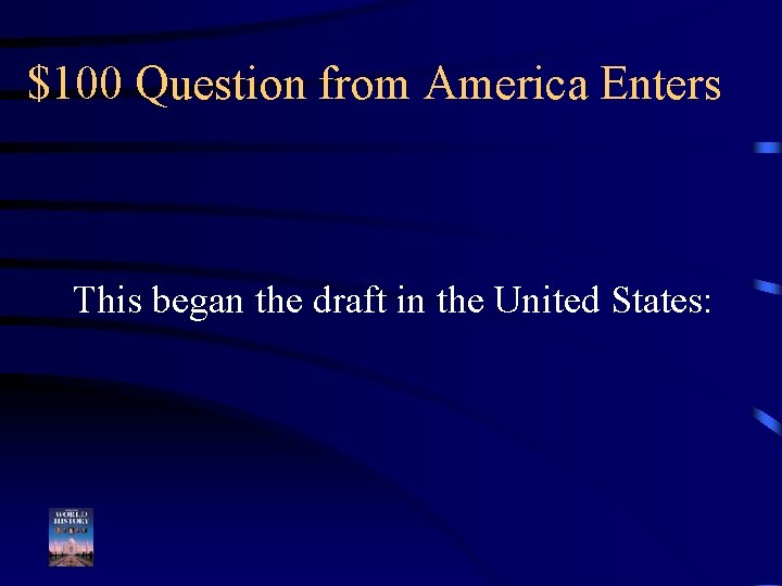 $100 Question from America Enters This began the draft in the United States: 