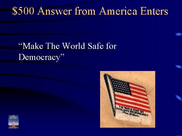 $500 Answer from America Enters “Make The World Safe for Democracy” 