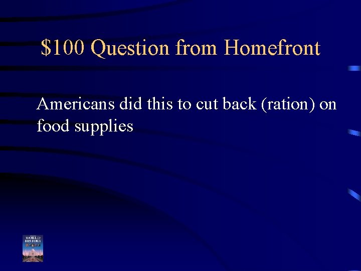 $100 Question from Homefront Americans did this to cut back (ration) on food supplies